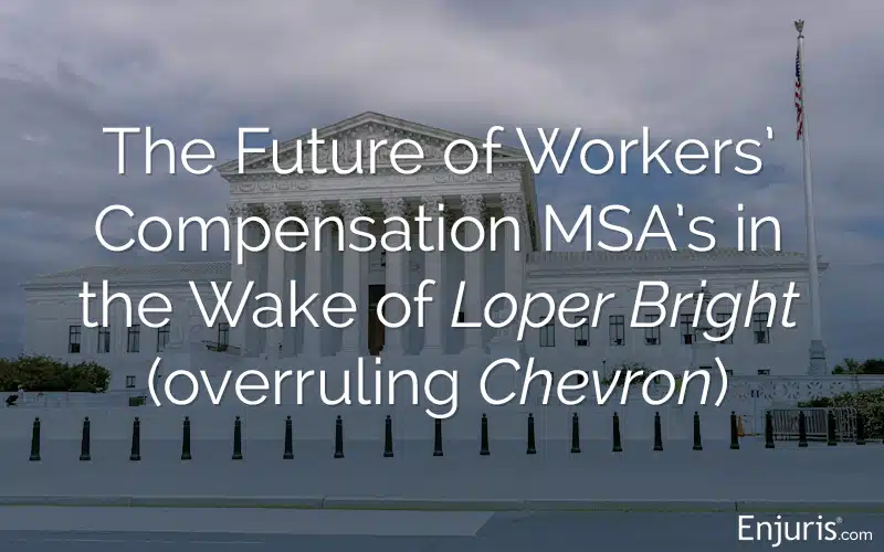 The Future of Workers’ Compensation MSA’s in the Wake of Loper Bright (overruling Chevron)